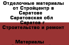 Отделочные материалы от Стройцентр в Саратове! - Саратовская обл., Саратов г. Строительство и ремонт » Материалы   . Саратовская обл.